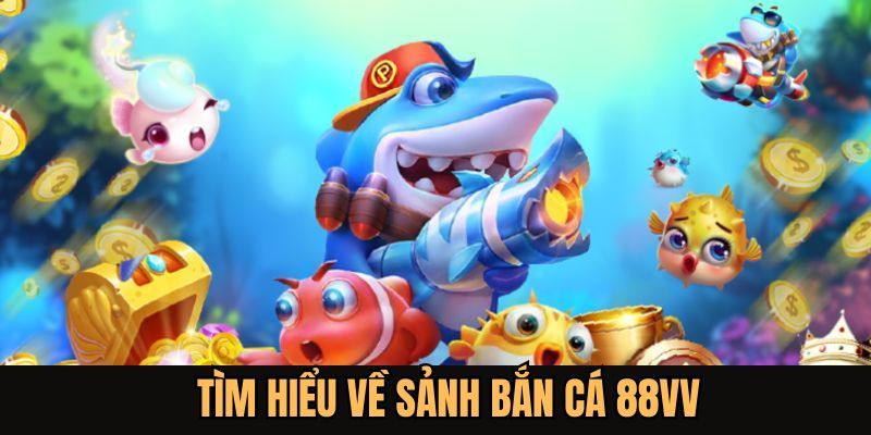 Giới thiệu sảnh game bắn cá 88VV đẳng cấp hàng đầu hiện nay