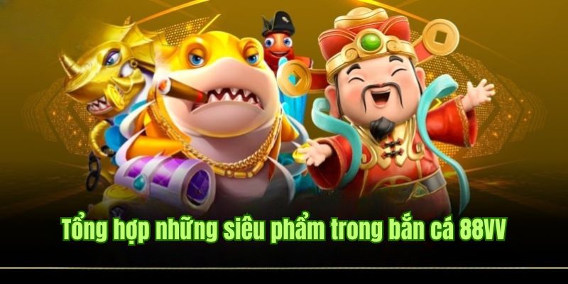 Top game bắn cá 88VV hot nhất tại hệ thống nhà cái